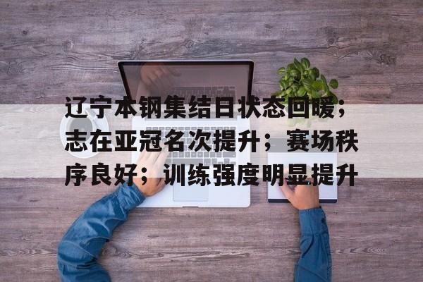 欧宝官方入口 -辽宁本钢集结日状态回暖；志在亚冠名次提升；赛场秩序良好；训练强度明显提升的简单介绍